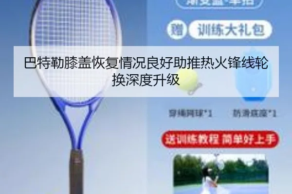 巴特勒膝盖恢复情况良好助推热火锋线轮换深度升级