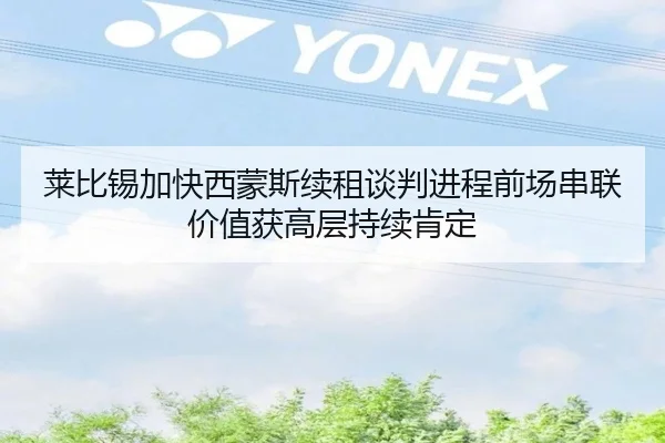 莱比锡加快西蒙斯续租谈判进程前场串联价值获高层持续肯定