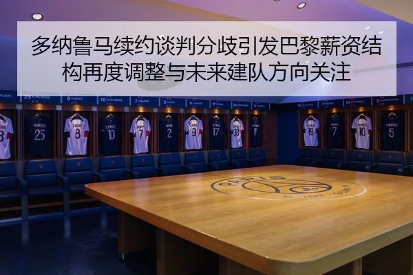 多纳鲁马续约谈判分歧引发巴黎薪资结构再度调整与未来建队方向关注