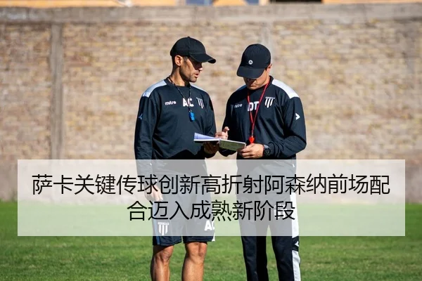 萨卡关键传球创新高折射阿森纳前场配合迈入成熟新阶段