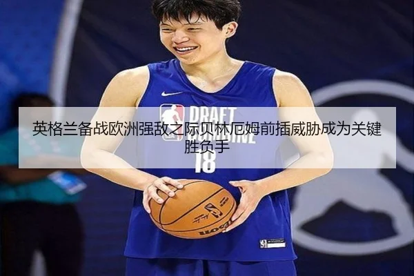 英格兰备战欧洲强敌之际贝林厄姆前插威胁成为关键胜负手