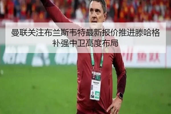 曼联关注布兰斯韦特最新报价推进滕哈格补强中卫高度布局